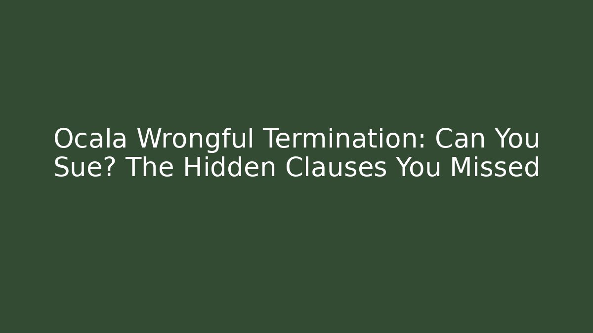 Ocala Wrongful Termination: Can You Sue? The Hidden Clauses You Missed