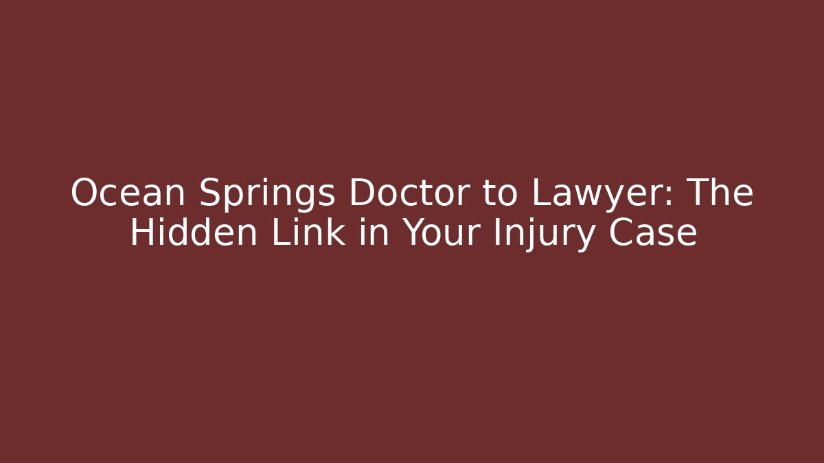 Ocean Springs Doctor to Lawyer: The Hidden Link in Your Injury Case