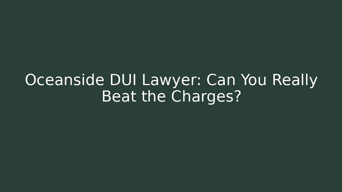 Oceanside DUI Lawyer: Can You Really Beat the Charges?