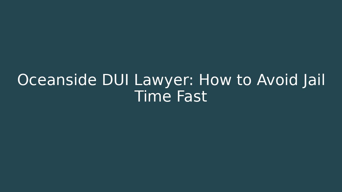 Oceanside DUI Lawyer: How to Avoid Jail Time Fast