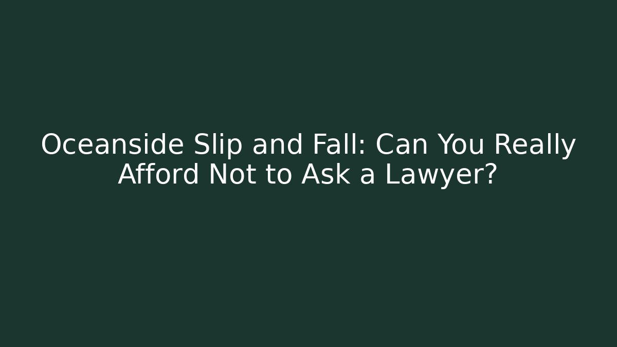 Oceanside Slip and Fall: Can You Really Afford Not to Ask a Lawyer?