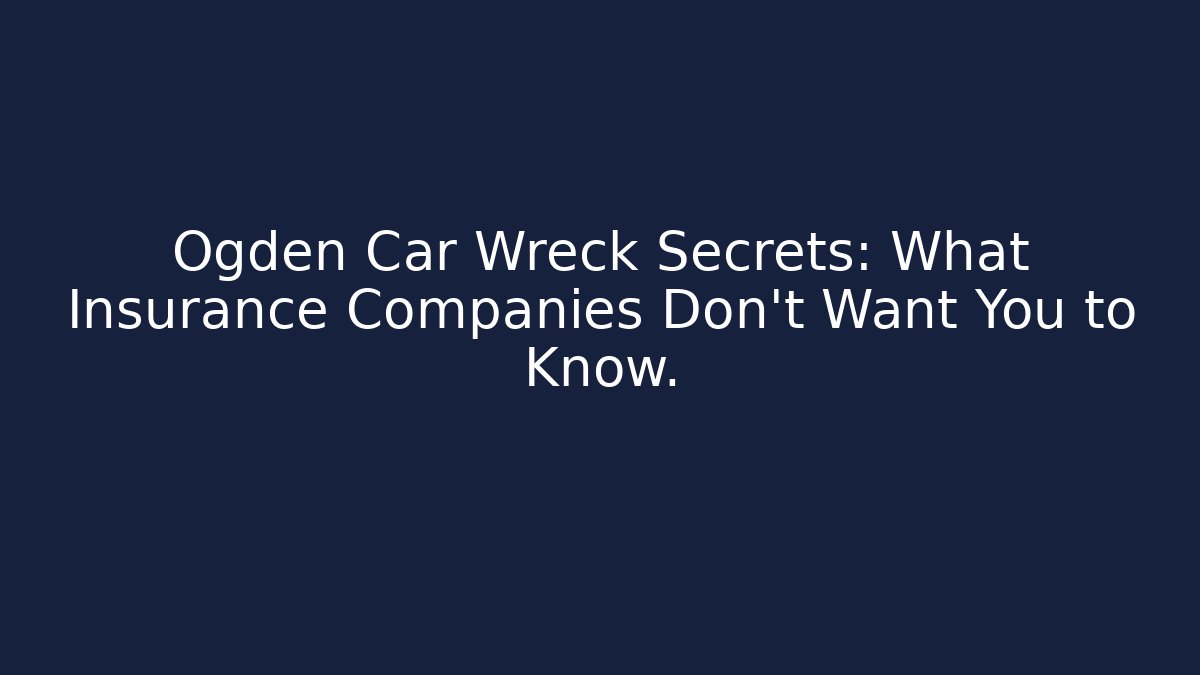 Ogden Car Wreck Secrets: What Insurance Companies Don't Want You to Know.