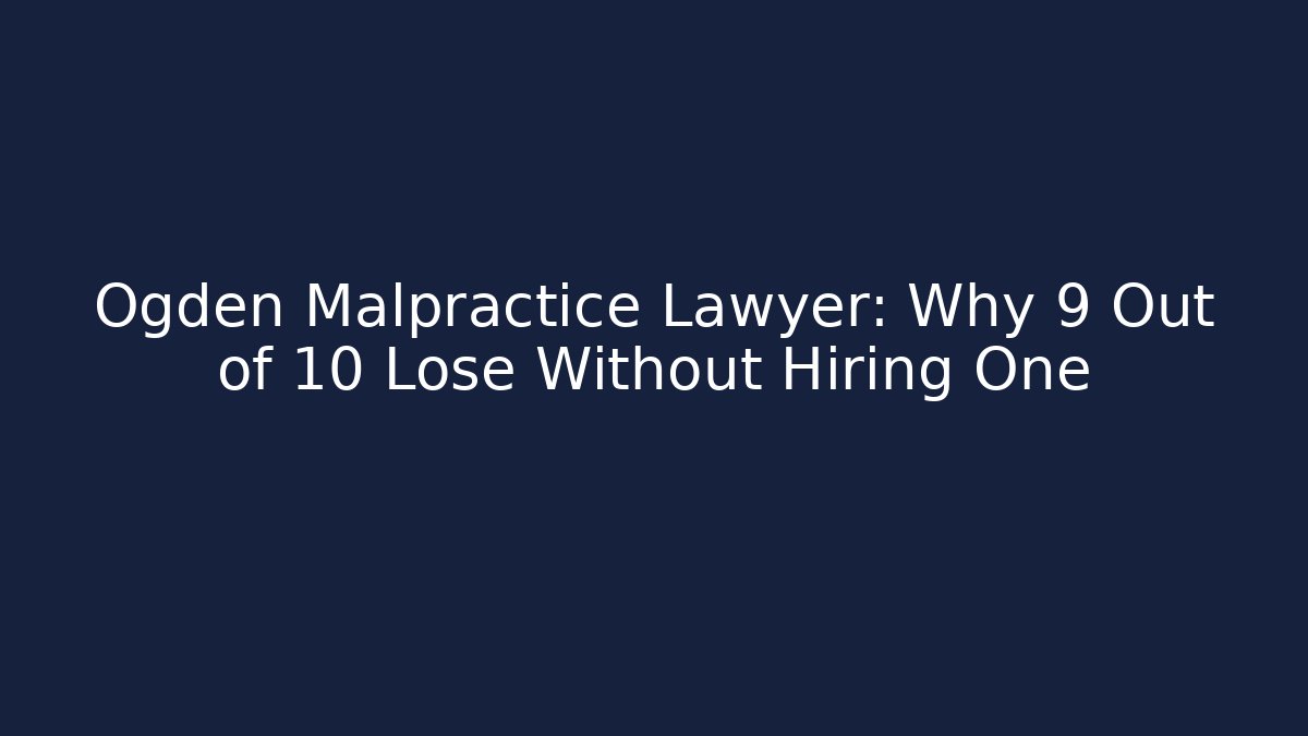 Ogden Malpractice Lawyer: Why 9 Out of 10 Lose Without Hiring One