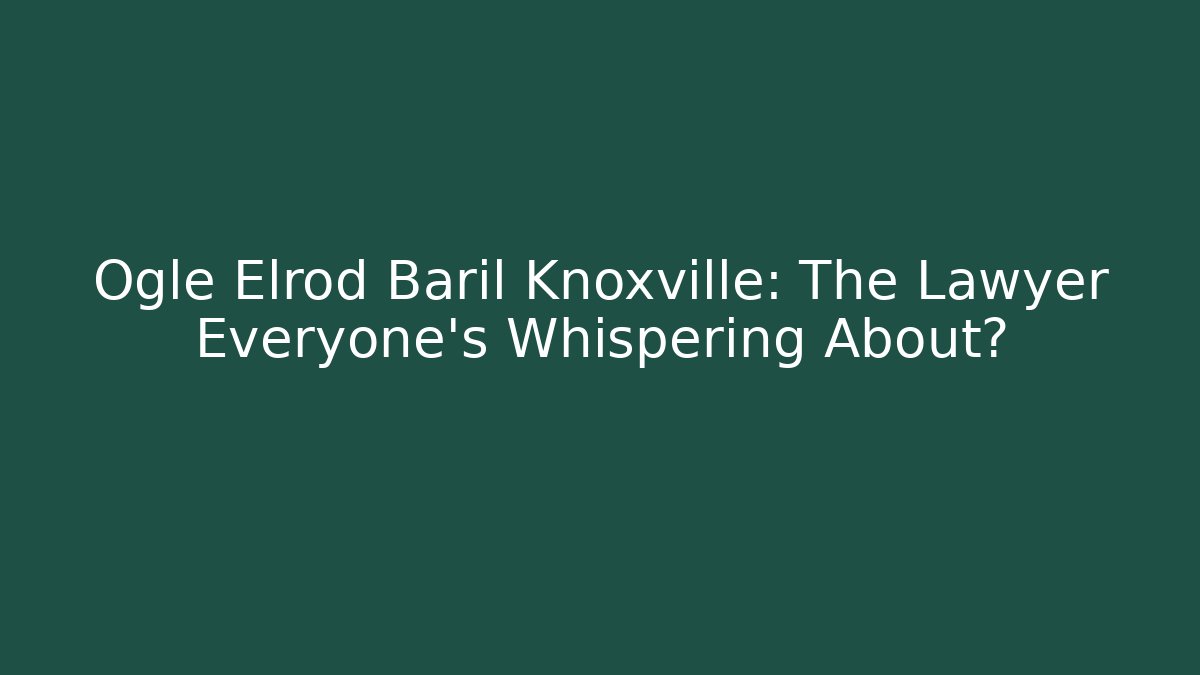 Ogle Elrod Baril Knoxville: The Lawyer Everyone’s Whispering About?