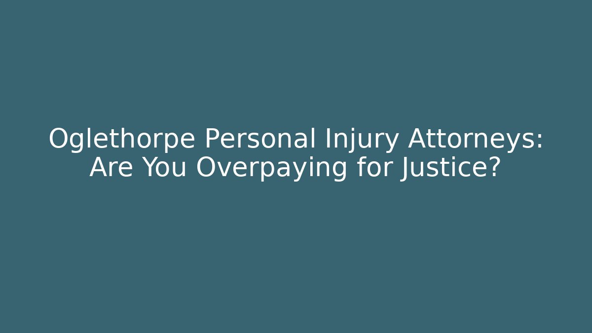 Oglethorpe Personal Injury Attorneys: Are You Overpaying for Justice?