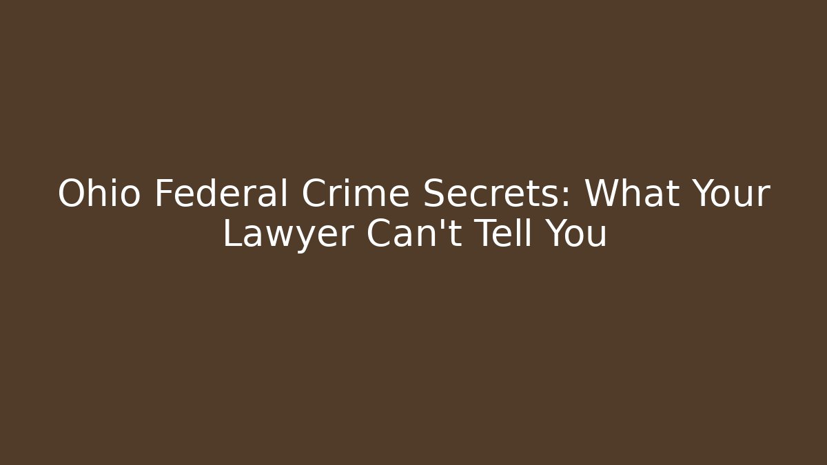 Ohio Federal Crime Secrets: What Your Lawyer Can't Tell You