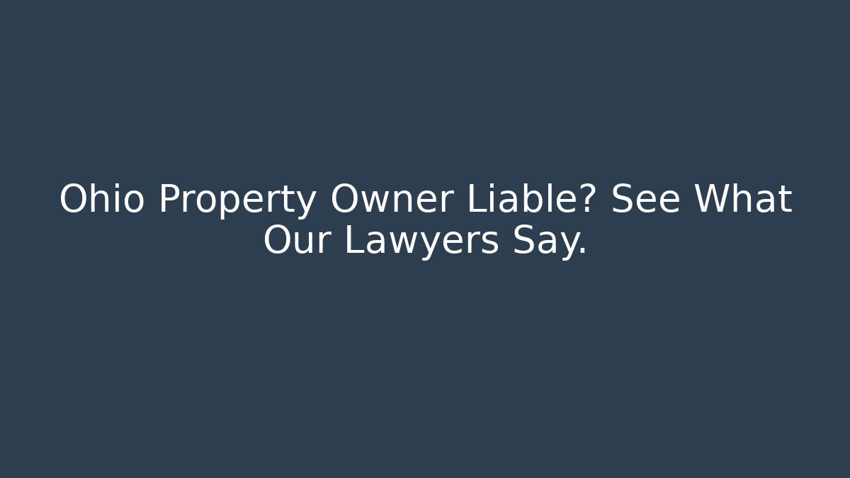 Ohio Property Owner Liable? See What Our Lawyers Say.