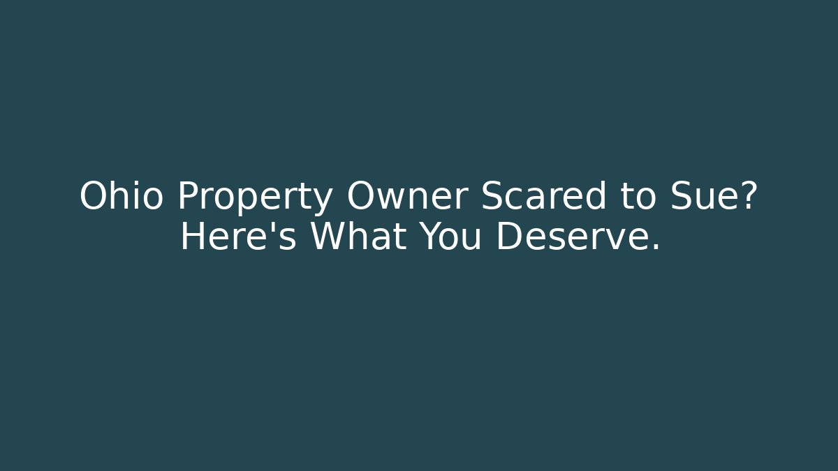 Ohio Property Owner Scared to Sue? Here’s What You Deserve.