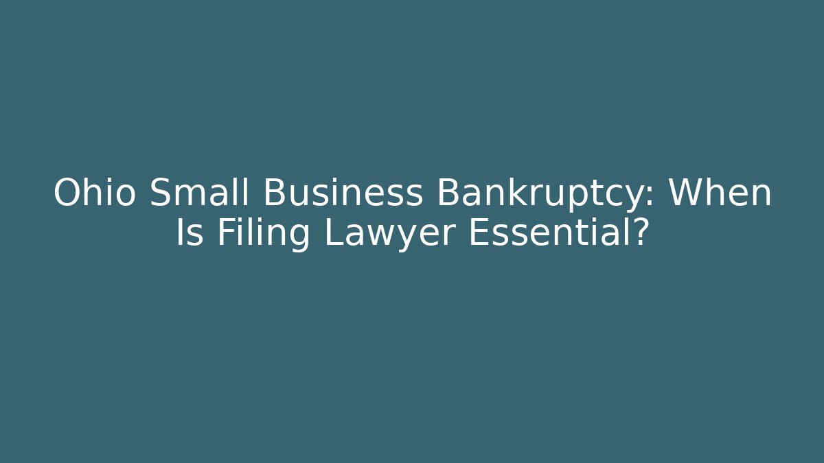 Ohio Small Business Bankruptcy: When Is Filing Lawyer Essential?