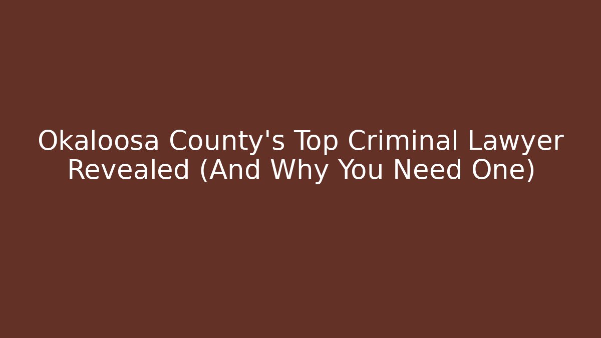Okaloosa County's Top Criminal Lawyer Revealed (And Why You Need One)