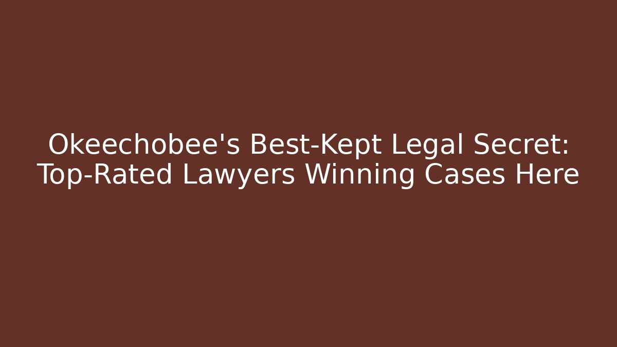 Okeechobee’s Best-Kept Legal Secret: Top-Rated Lawyers Winning Cases Here