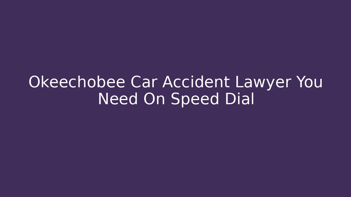 Okeechobee Car Accident Lawyer You Need On Speed Dial - WealthxGroup
