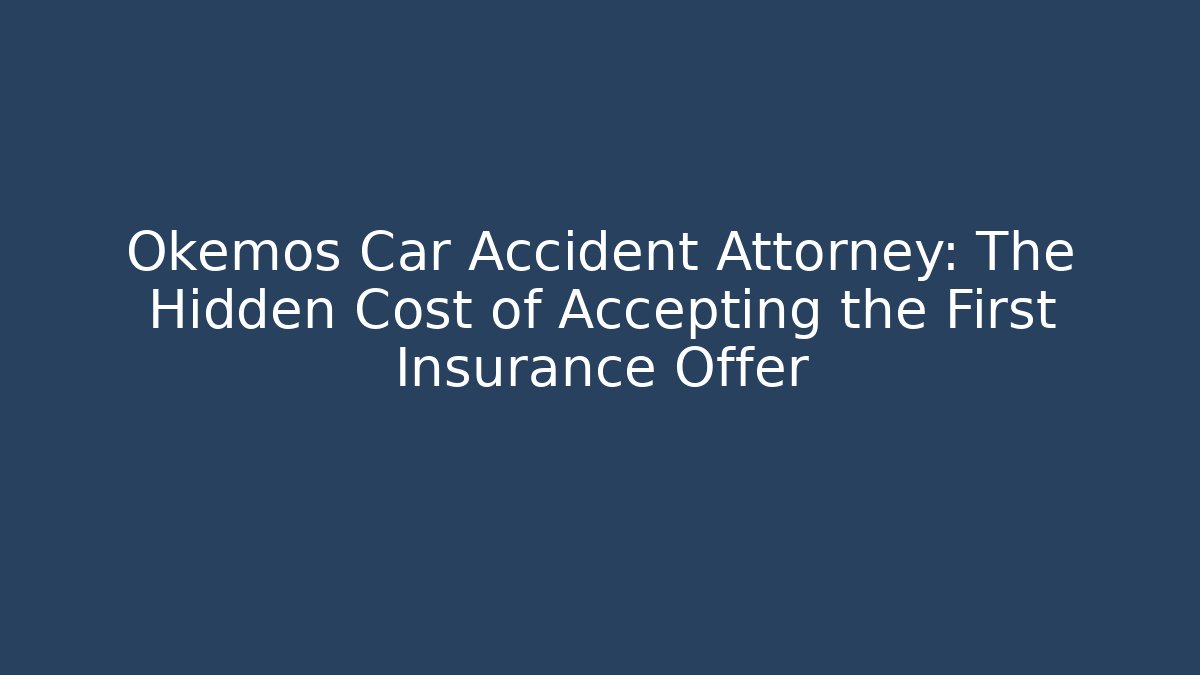 Okemos Car Accident Attorney: The Hidden Cost of Accepting the First Insurance Offer