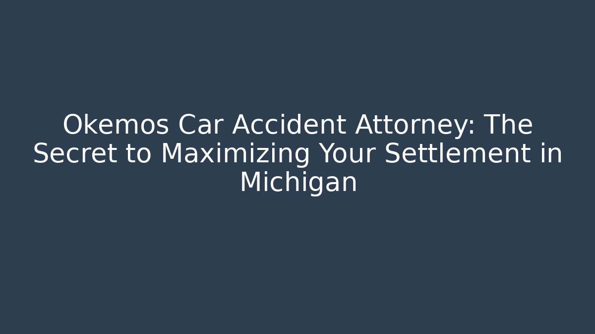 Okemos Car Accident Attorney: The Secret to Maximizing Your Settlement in Michigan