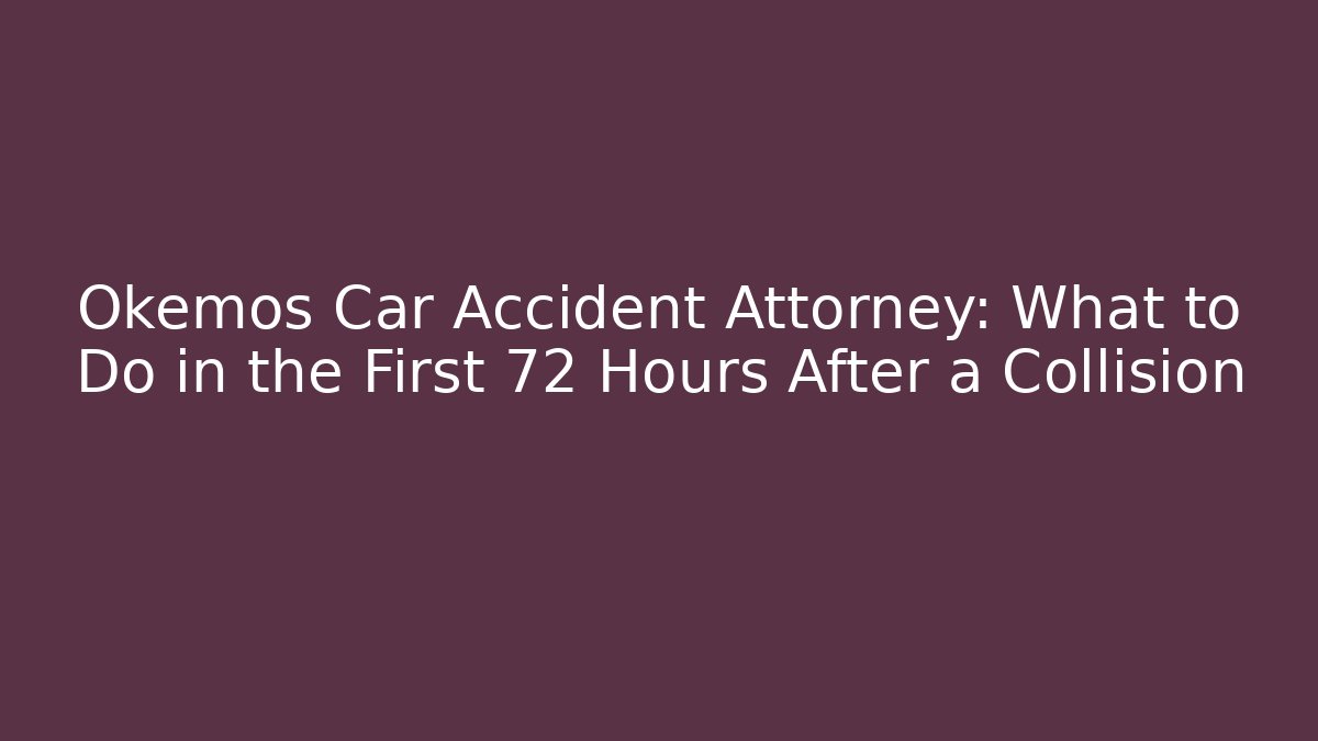 Okemos Car Accident Attorney: What to Do in the First 72 Hours After a Collision