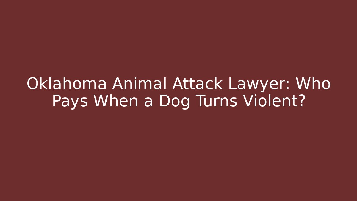 Oklahoma Animal Attack Lawyer: Who Pays When a Dog Turns Violent?