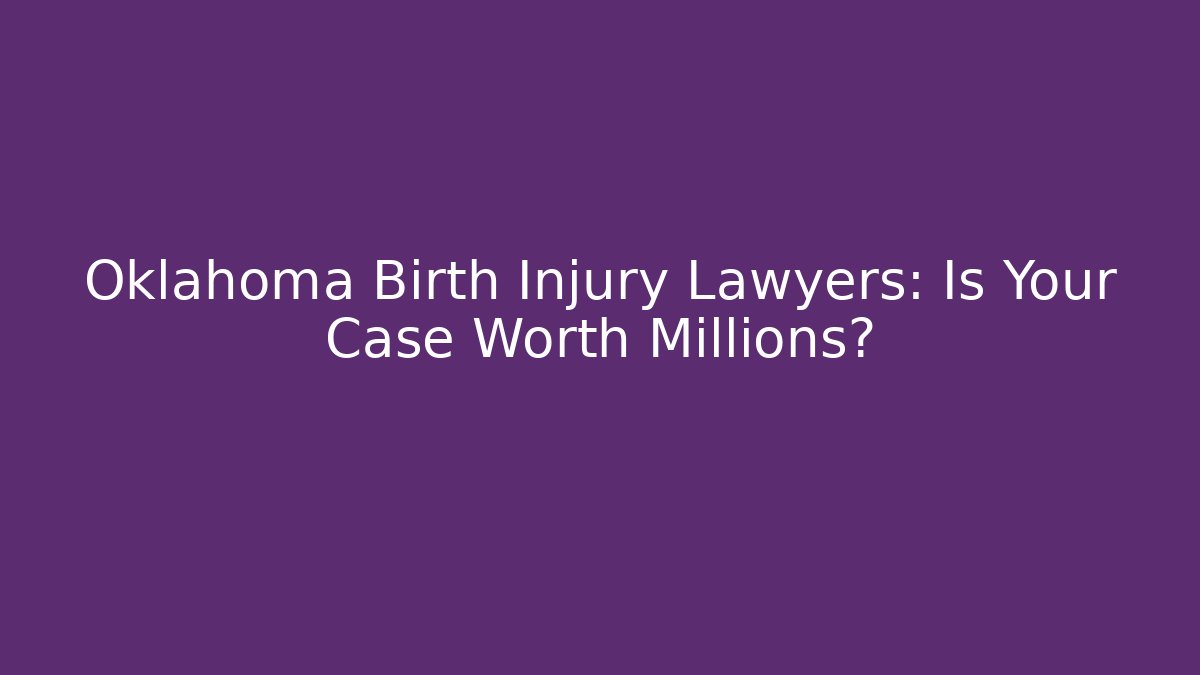 Oklahoma Birth Injury Lawyers: Is Your Case Worth Millions?
