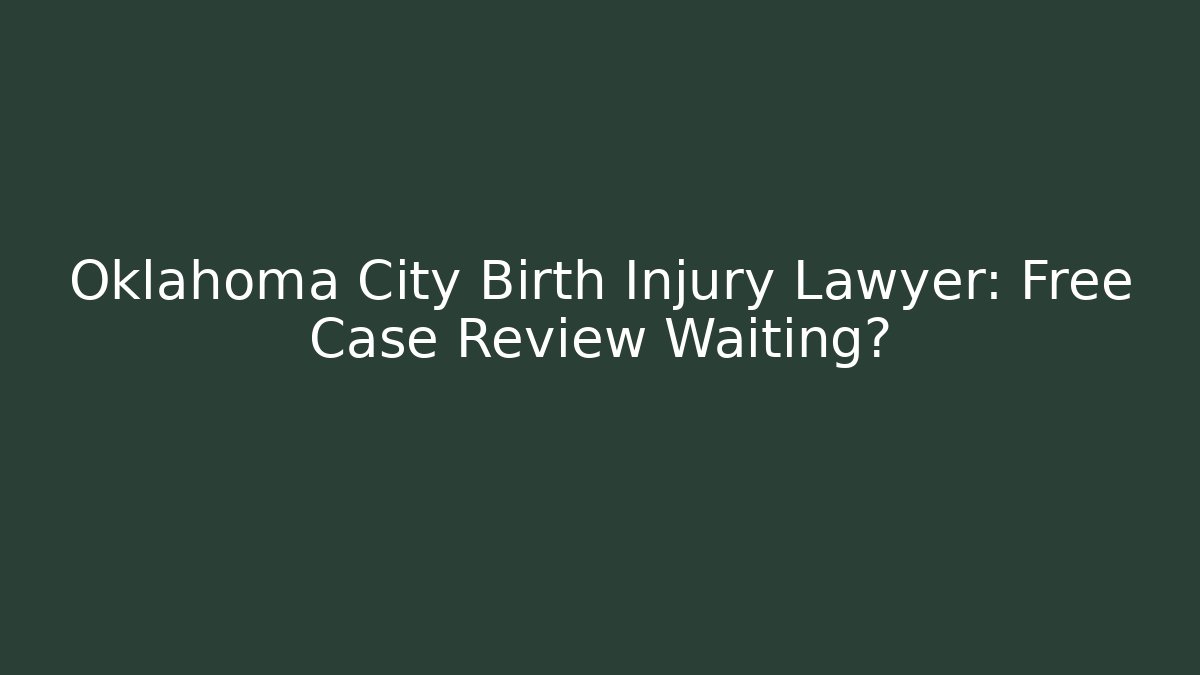 Oklahoma City Birth Injury Lawyer: Free Case Review Waiting?