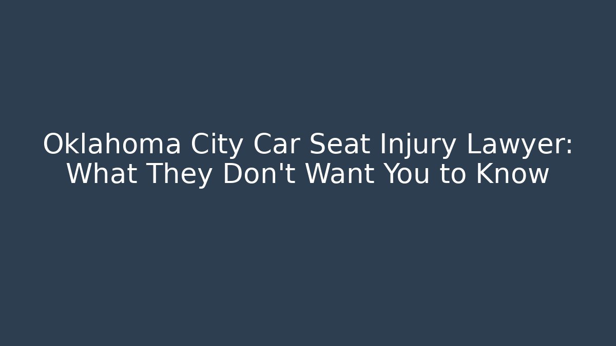 Oklahoma City Car Seat Injury Lawyer: What They Don’t Want You to Know