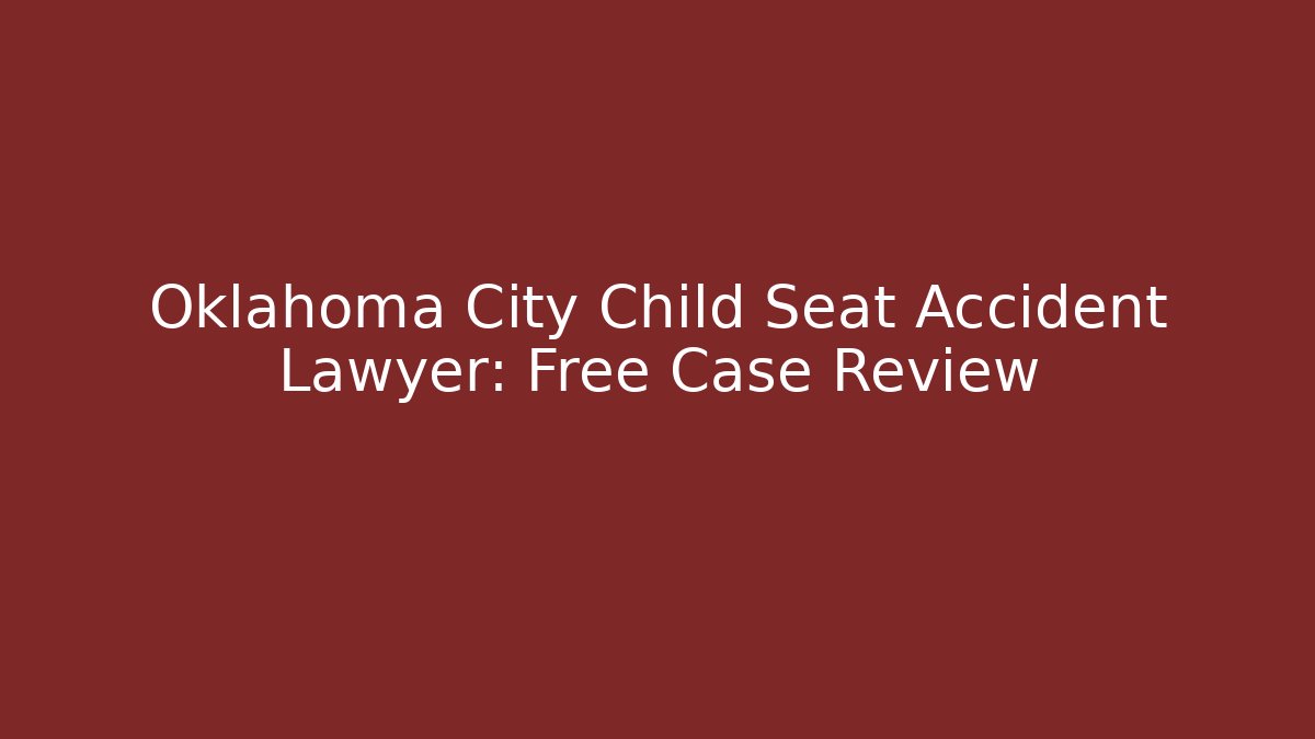 Oklahoma City Child Seat Accident Lawyer: Free Case Review
