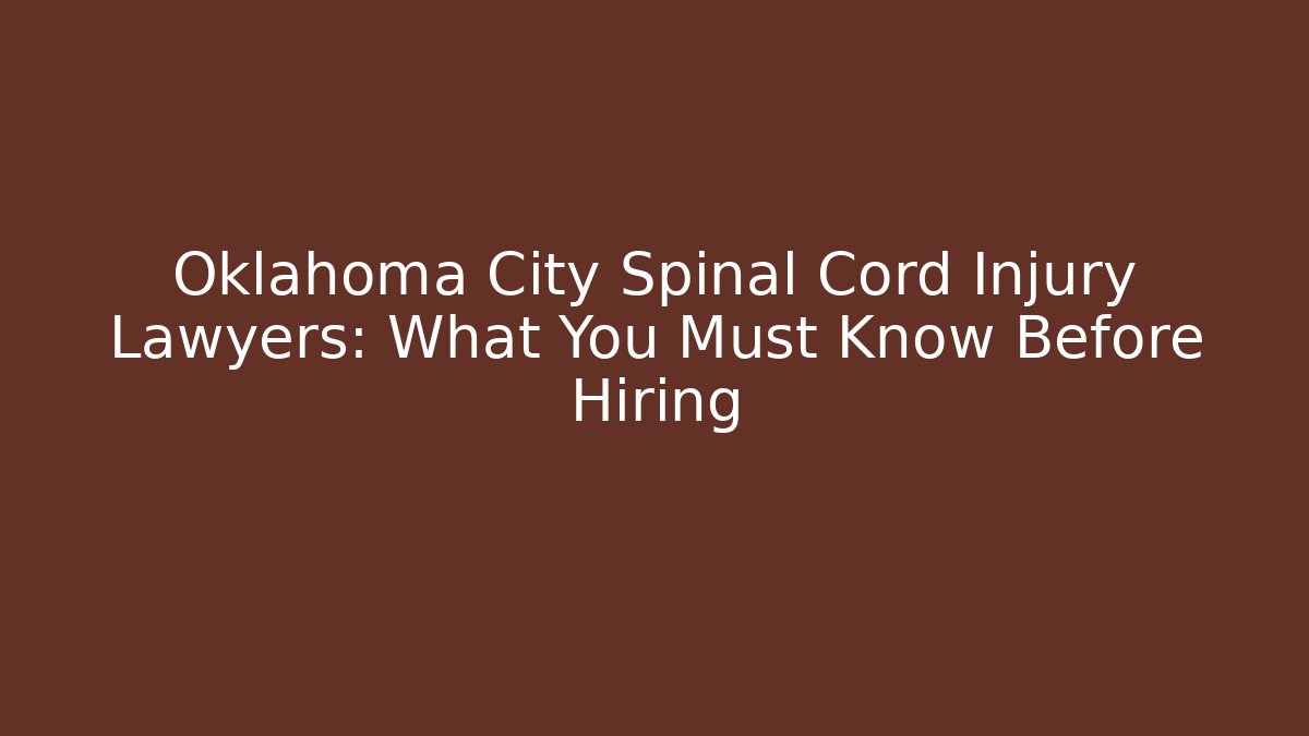 Oklahoma City Spinal Cord Injury Lawyers: What You Must Know Before Hiring