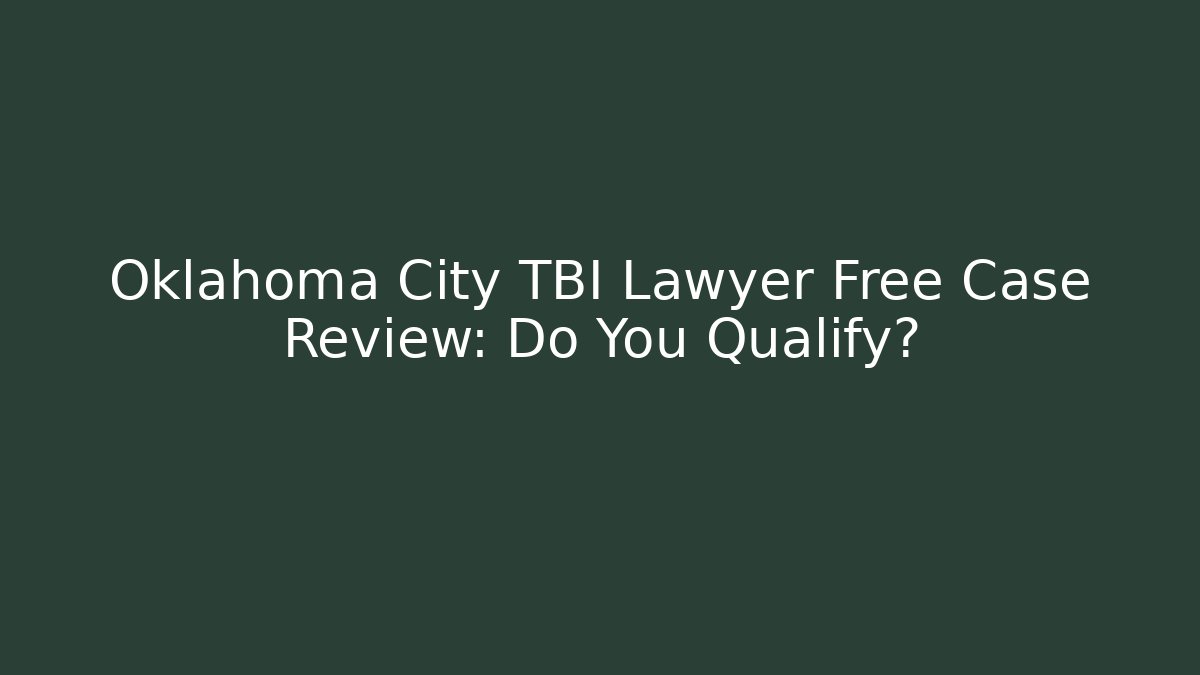 Oklahoma City TBI Lawyer Free Case Review: Do You Qualify?