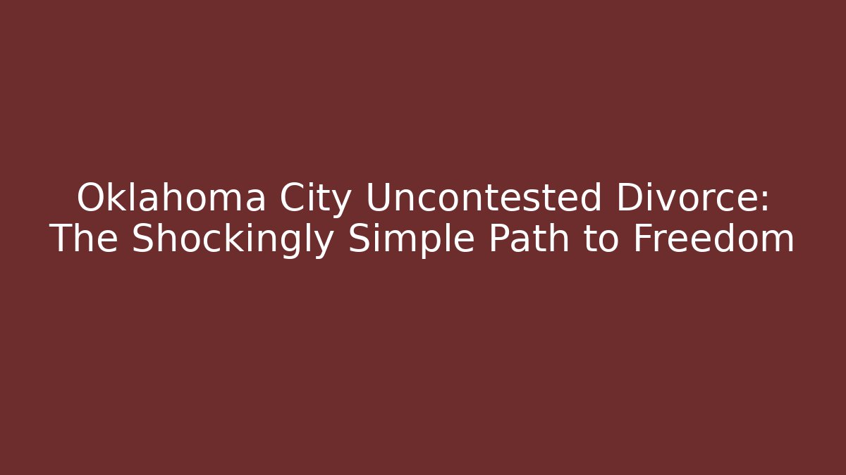 Oklahoma City Uncontested Divorce: The Shockingly Simple Path to Freedom