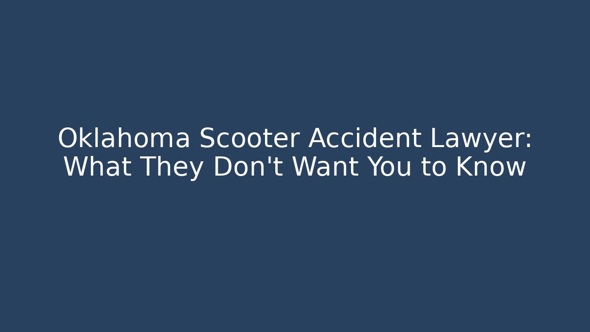 Oklahoma Scooter Accident Lawyer: What They Don’t Want You to Know