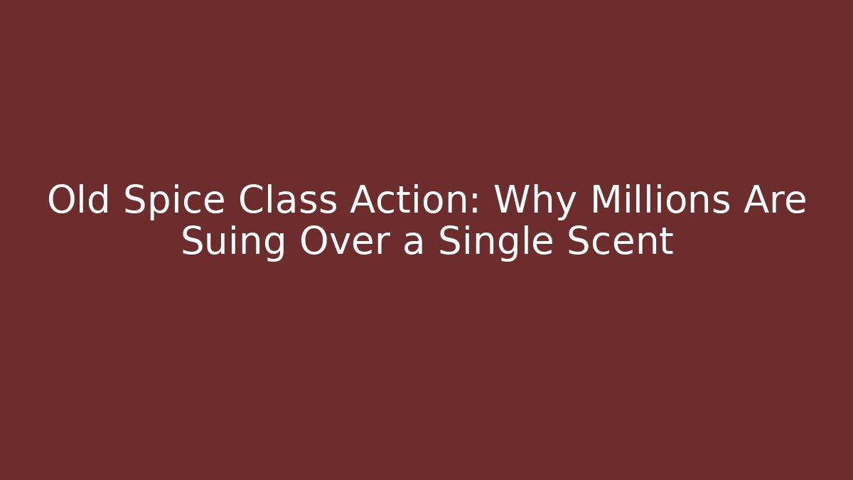 Old Spice Class Action: Why Millions Are Suing Over a Single Scent