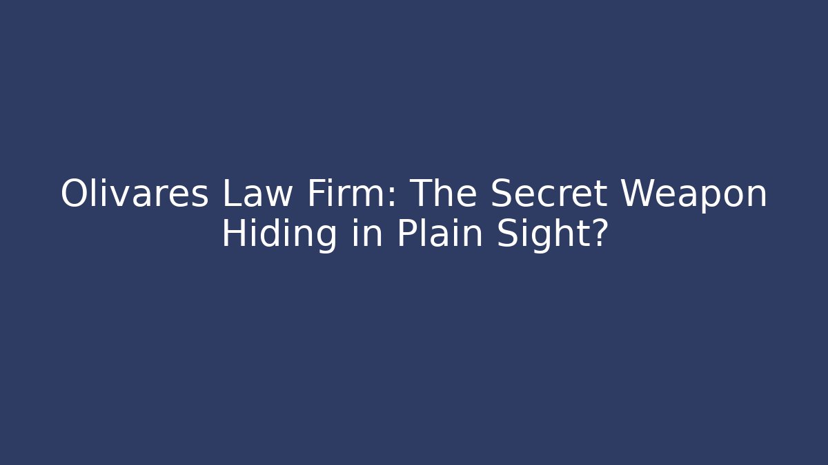 Olivares Law Firm: The Secret Weapon Hiding in Plain Sight?