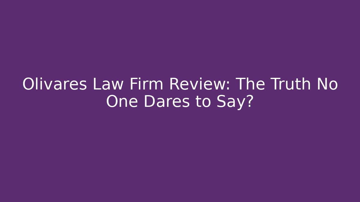Olivares Law Firm Review: The Truth No One Dares to Say?
