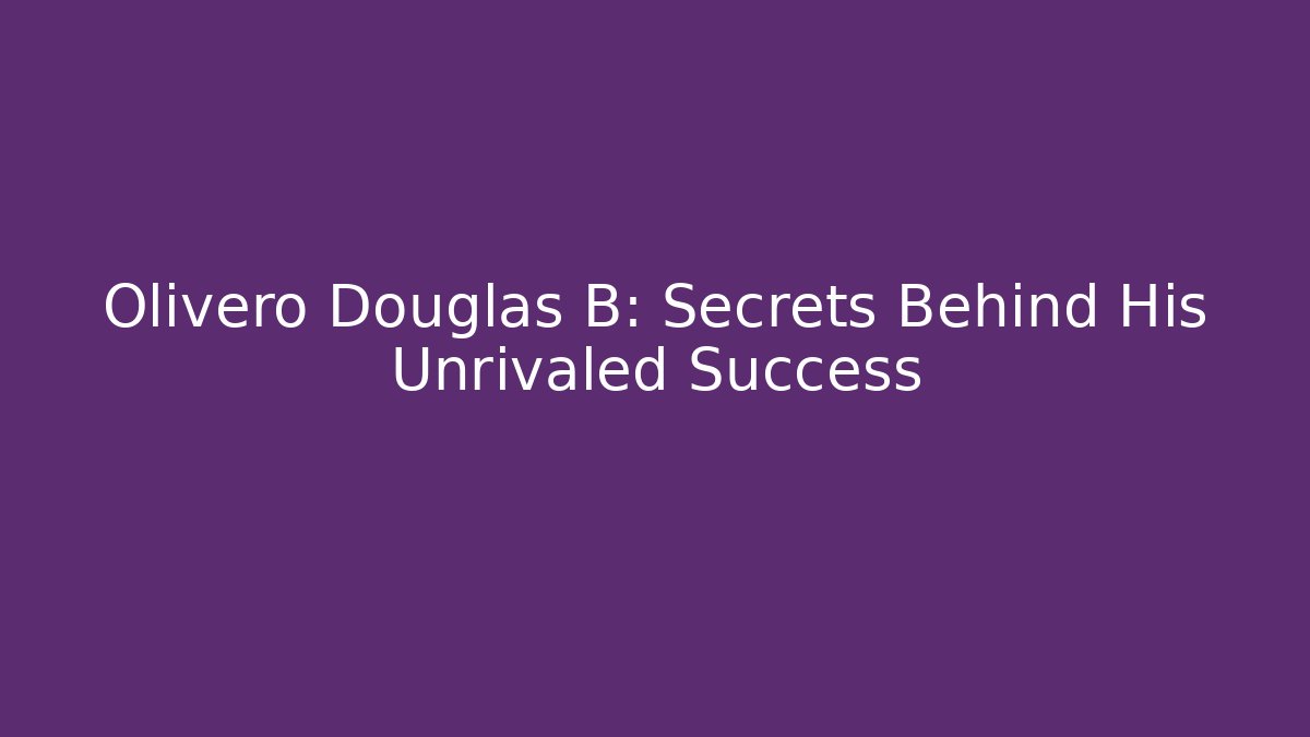 Olivero Douglas B: Secrets Behind His Unrivaled Success