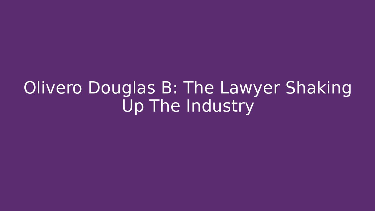 Olivero Douglas B: The Lawyer Shaking Up The Industry
