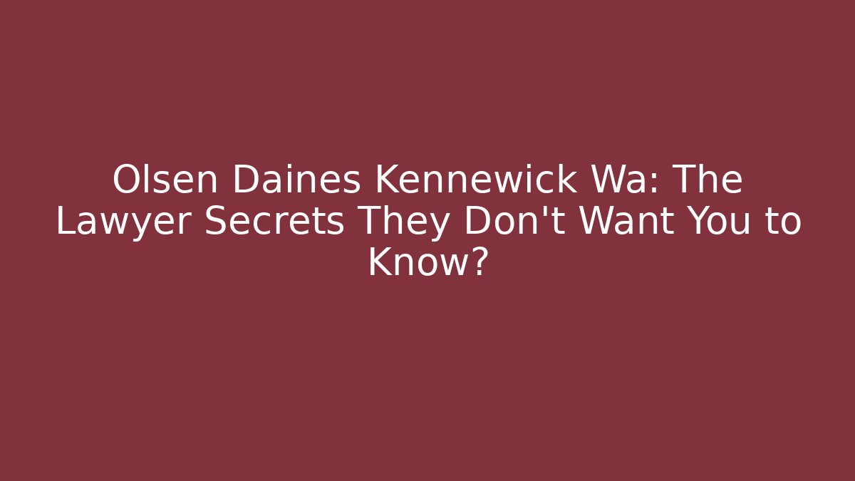 Olsen Daines Kennewick Wa: The Lawyer Secrets They Don’t Want You to Know?