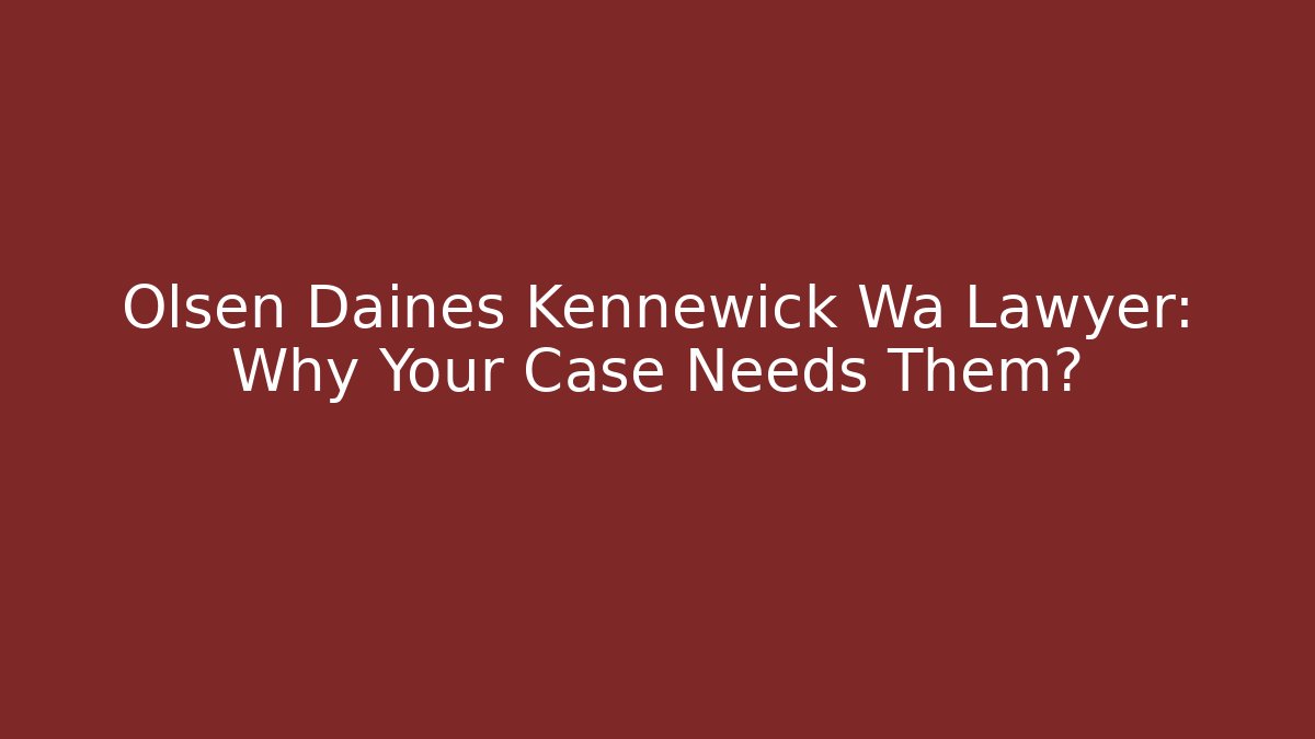 Olsen Daines Kennewick Wa Lawyer: Why Your Case Needs Them?