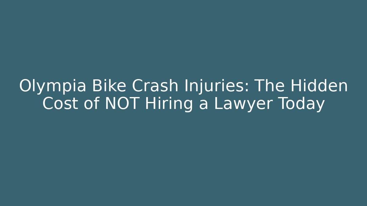 Olympia Bike Crash Injuries: The Hidden Cost of NOT Hiring a Lawyer Today