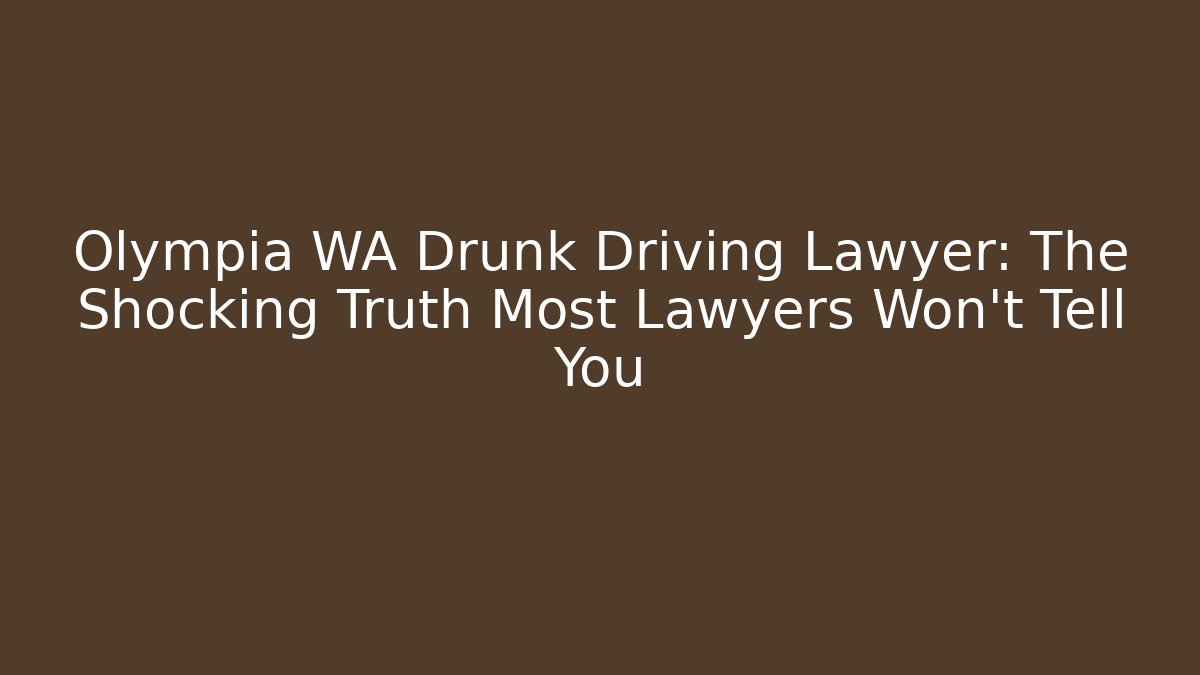 Olympia WA Drunk Driving Lawyer: The Shocking Truth Most Lawyers Won’t Tell You