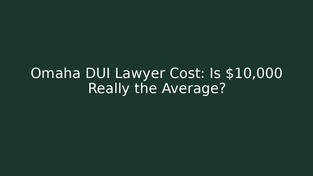 Omaha DUI Lawyer Cost: Is $10,000+ Really the Average?