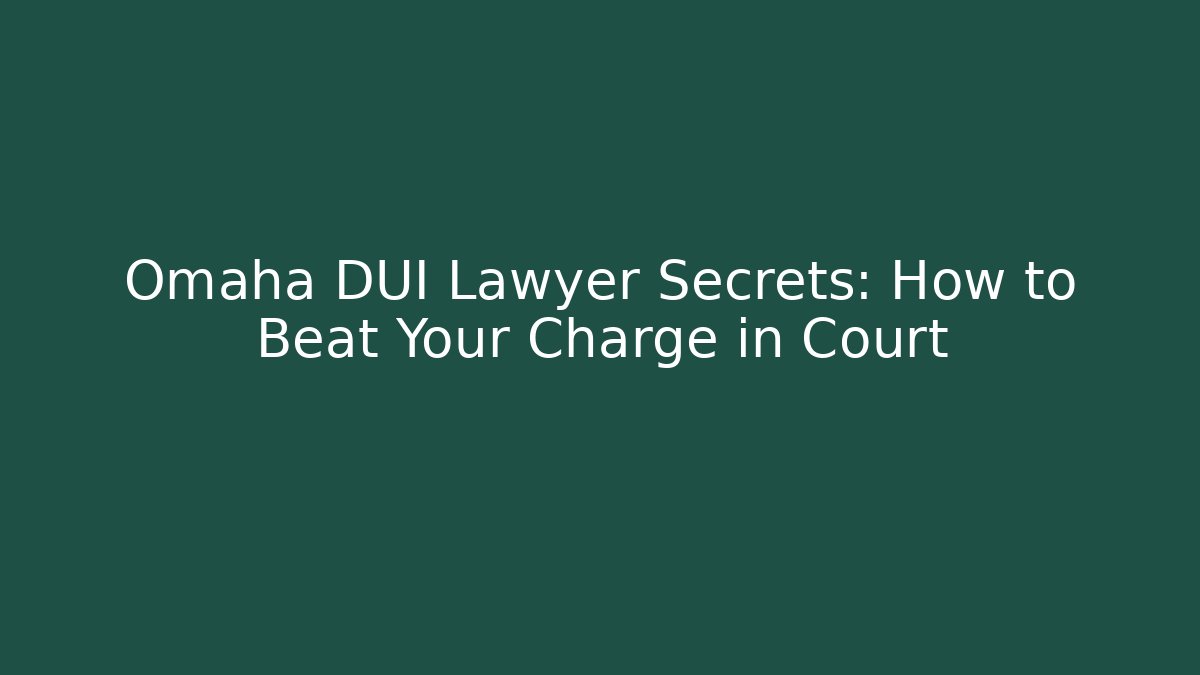 Omaha DUI Lawyer Secrets: How to Beat Your Charge in Court