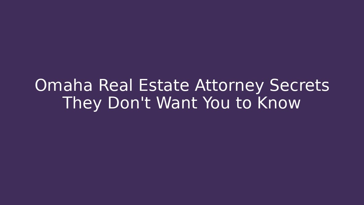 Omaha Real Estate Attorney Secrets They Don’t Want You to Know