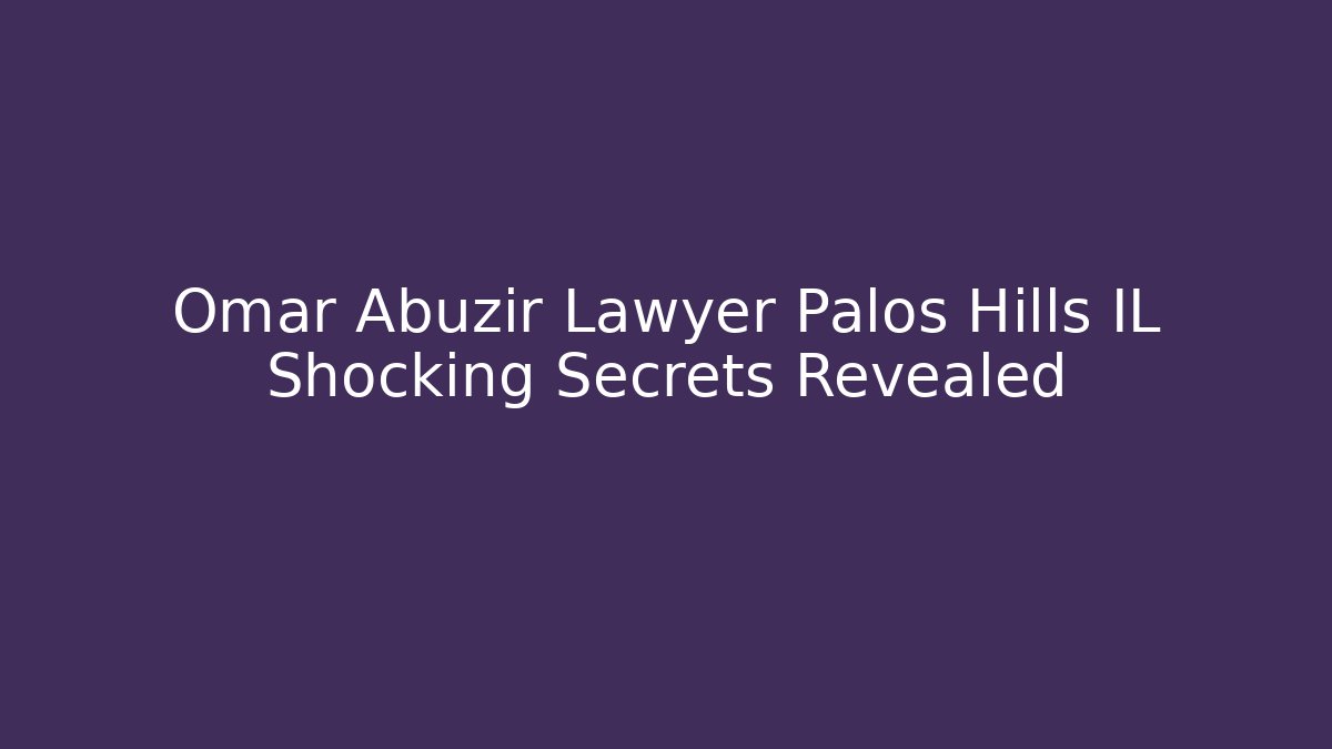 Omar Abuzir Lawyer Palos Hills IL Shocking Secrets Revealed - WealthxGroup