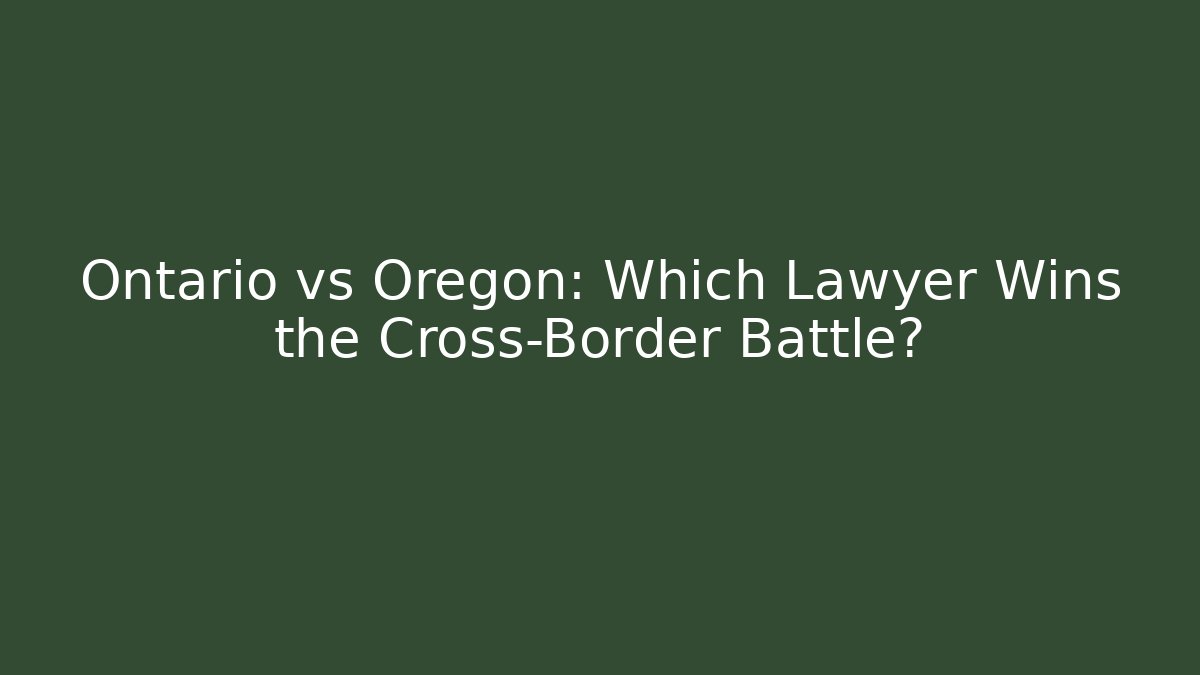 Ontario vs Oregon: Which Lawyer Wins the Cross-Border Battle?