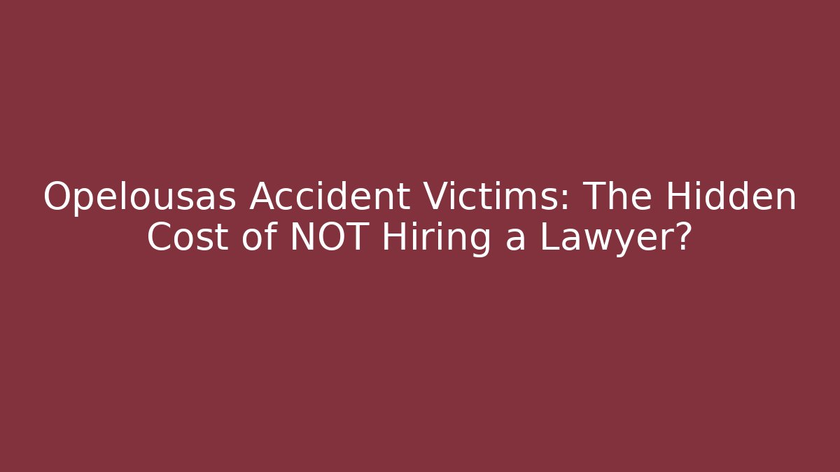 Opelousas Accident Victims: The Hidden Cost of NOT Hiring a Lawyer?