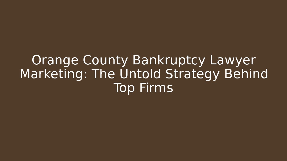 Orange County Bankruptcy Lawyer Marketing: The Untold Strategy Behind Top Firms
