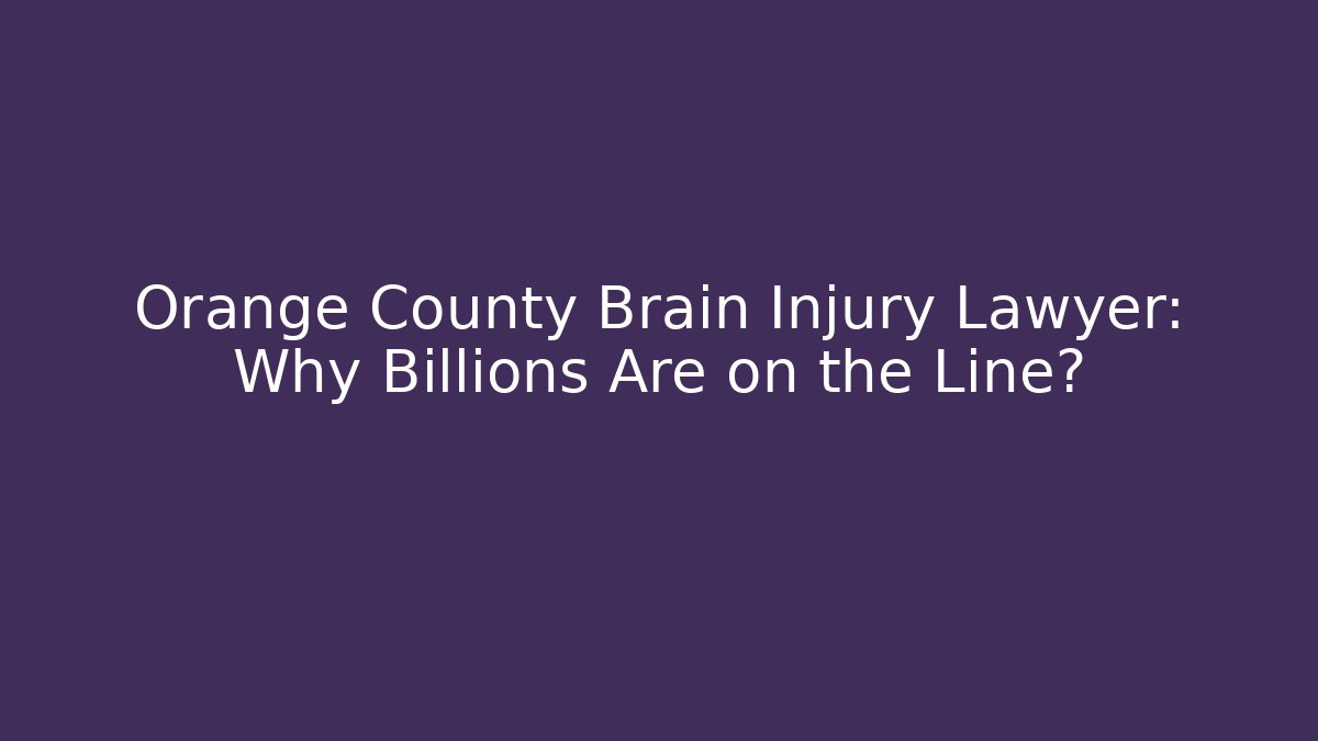 Orange County Brain Injury Lawyer: Why Billions Are on the Line?
