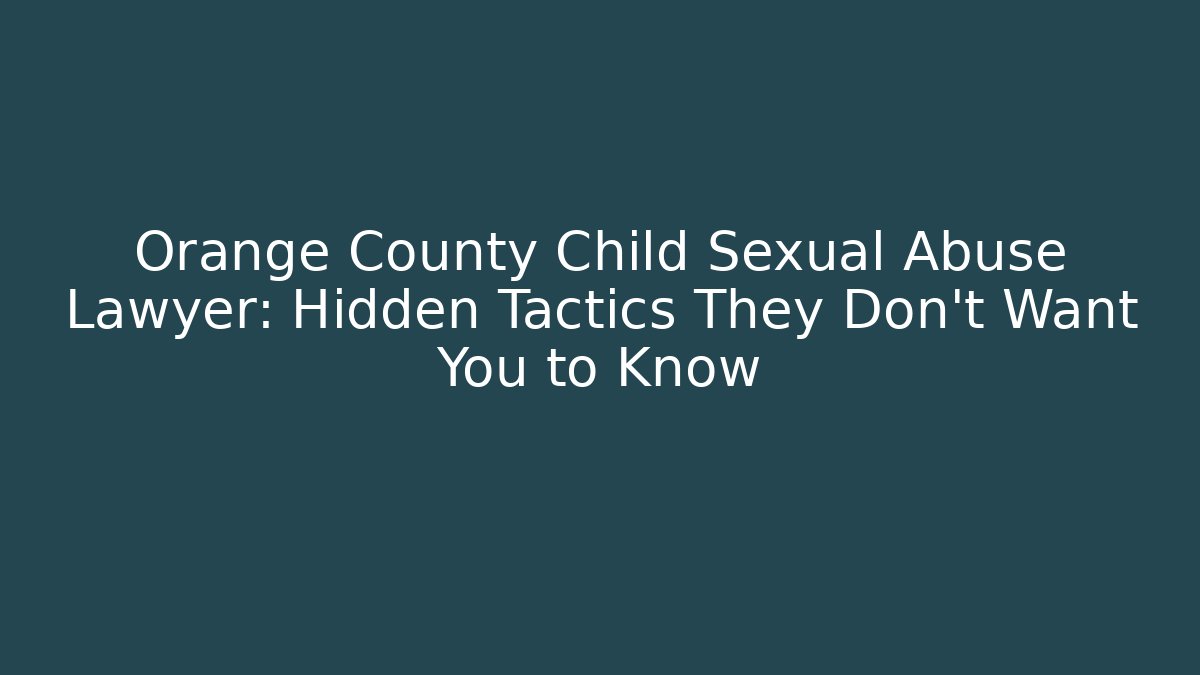 Orange County Child Sexual Abuse Lawyer: Hidden Tactics They Don't Want You to Know