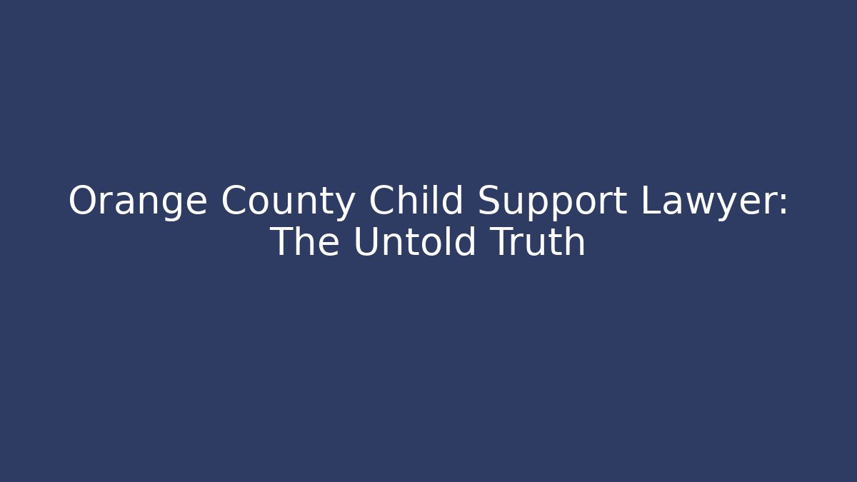Orange County Child Support Lawyer: The Untold Truth