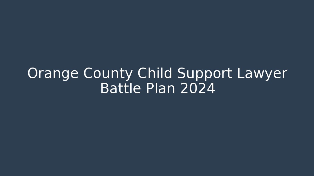 Orange County Child Support Lawyer Battle Plan 2024 - WealthxGroup