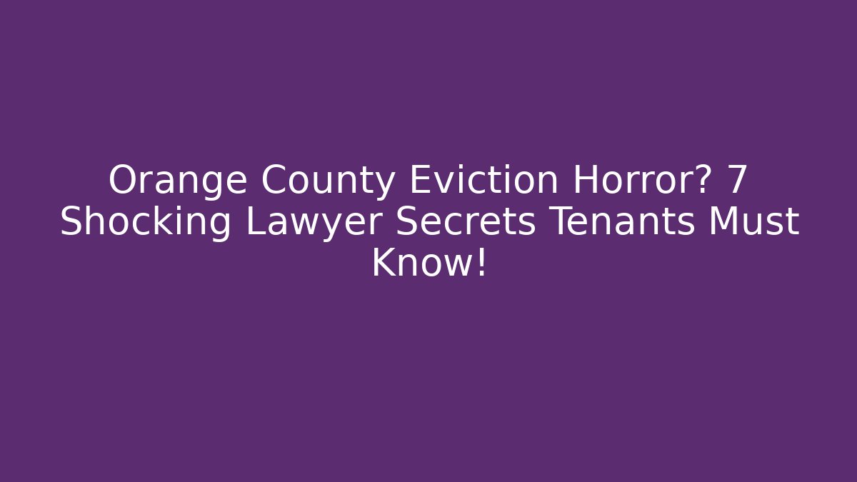 Orange County Eviction Horror? 7 Shocking Lawyer Secrets Tenants Must Know!