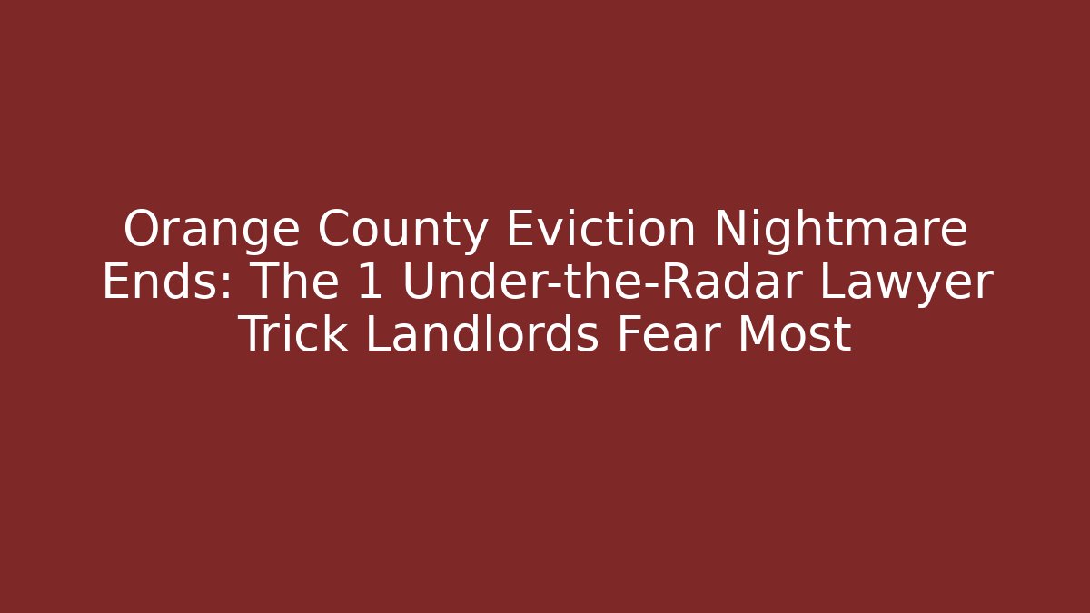 Orange County Eviction Nightmare Ends: The 1 Under-the-Radar Lawyer Trick Landlords Fear Most